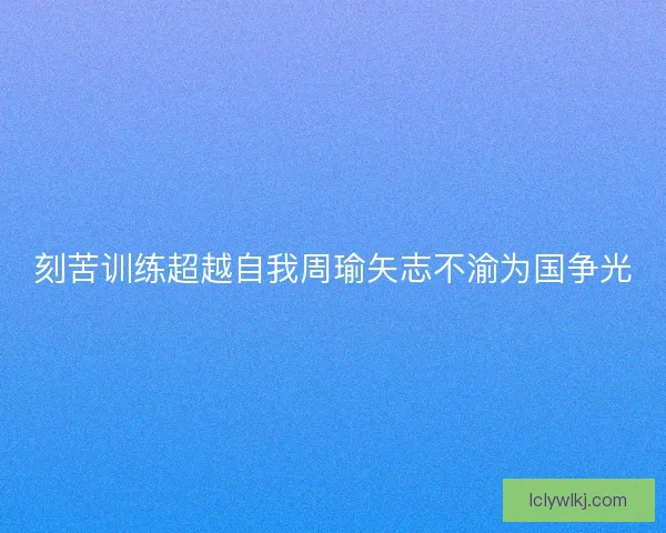 刻苦训练超越自我周瑜矢志不渝为国争光
